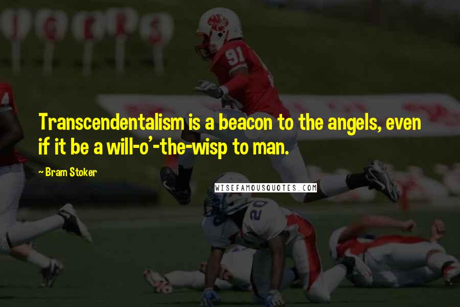 Bram Stoker Quotes: Transcendentalism is a beacon to the angels, even if it be a will-o'-the-wisp to man.