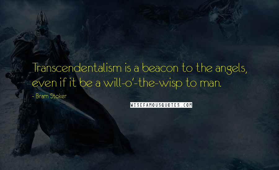 Bram Stoker Quotes: Transcendentalism is a beacon to the angels, even if it be a will-o'-the-wisp to man.