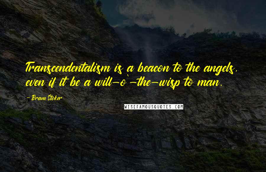 Bram Stoker Quotes: Transcendentalism is a beacon to the angels, even if it be a will-o'-the-wisp to man.