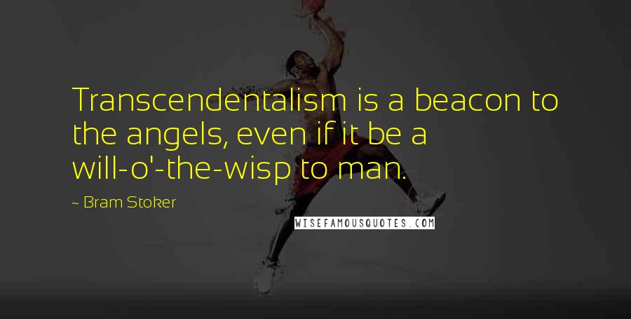 Bram Stoker Quotes: Transcendentalism is a beacon to the angels, even if it be a will-o'-the-wisp to man.