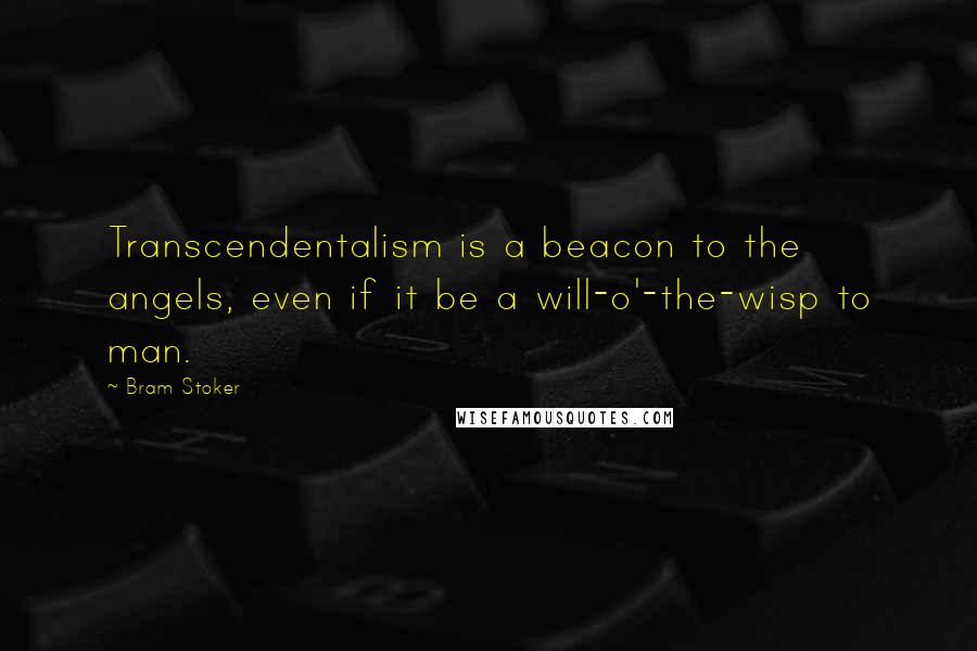 Bram Stoker Quotes: Transcendentalism is a beacon to the angels, even if it be a will-o'-the-wisp to man.