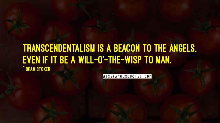 Bram Stoker Quotes: Transcendentalism is a beacon to the angels, even if it be a will-o'-the-wisp to man.