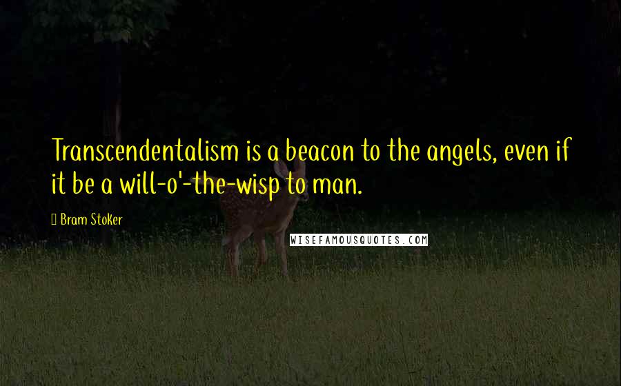 Bram Stoker Quotes: Transcendentalism is a beacon to the angels, even if it be a will-o'-the-wisp to man.