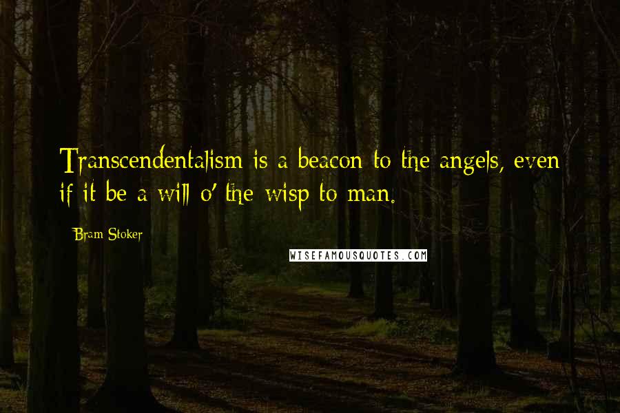 Bram Stoker Quotes: Transcendentalism is a beacon to the angels, even if it be a will-o'-the-wisp to man.