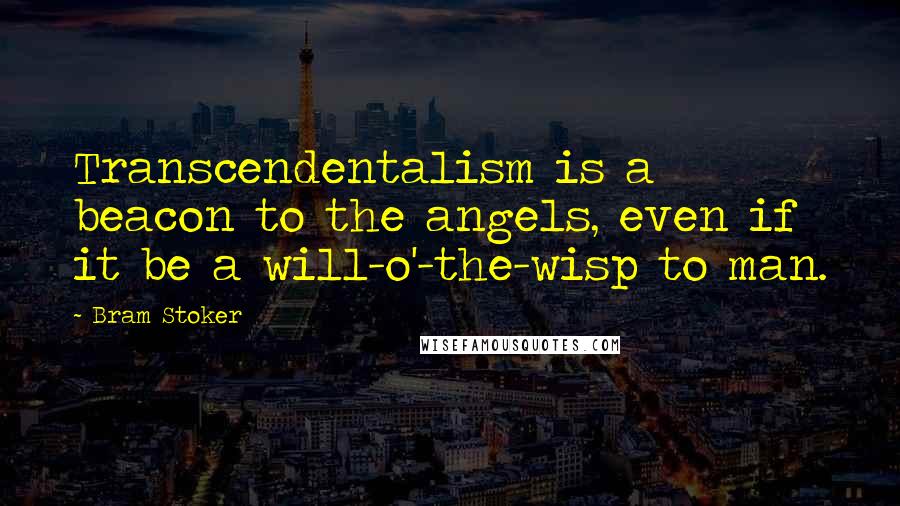 Bram Stoker Quotes: Transcendentalism is a beacon to the angels, even if it be a will-o'-the-wisp to man.