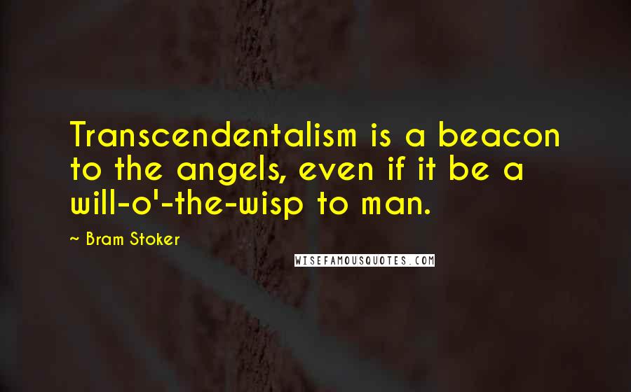 Bram Stoker Quotes: Transcendentalism is a beacon to the angels, even if it be a will-o'-the-wisp to man.