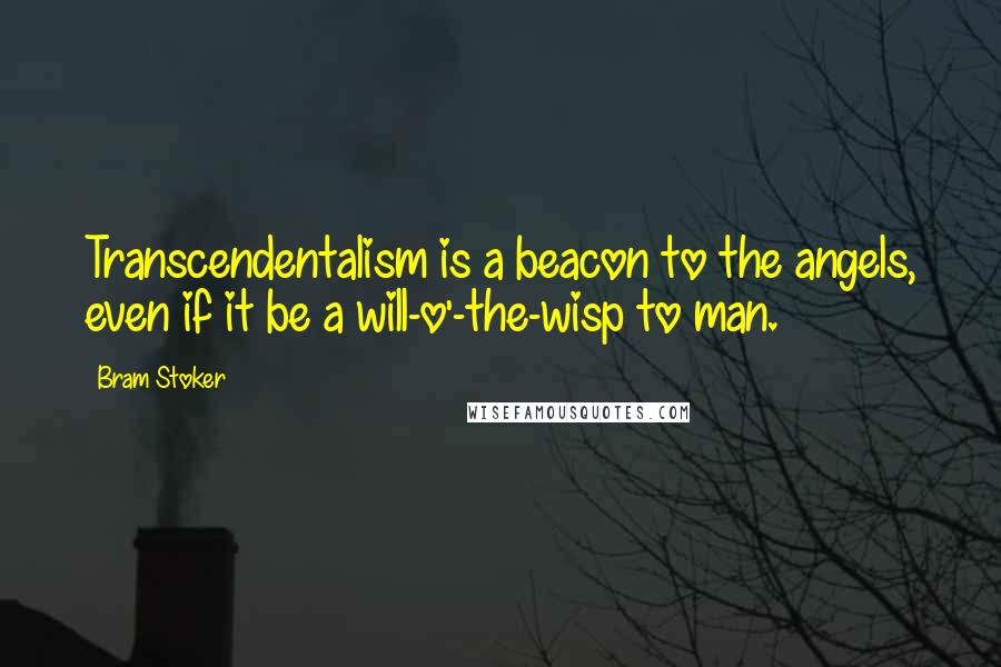 Bram Stoker Quotes: Transcendentalism is a beacon to the angels, even if it be a will-o'-the-wisp to man.