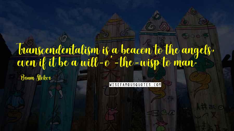 Bram Stoker Quotes: Transcendentalism is a beacon to the angels, even if it be a will-o'-the-wisp to man.