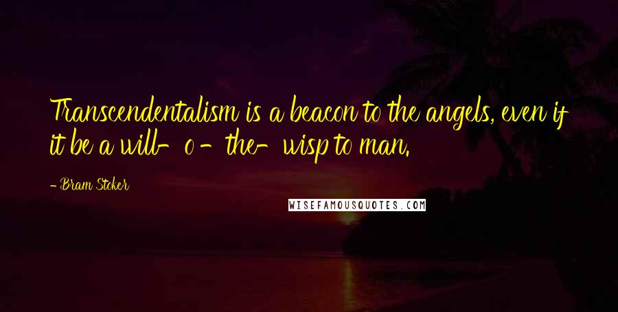 Bram Stoker Quotes: Transcendentalism is a beacon to the angels, even if it be a will-o'-the-wisp to man.