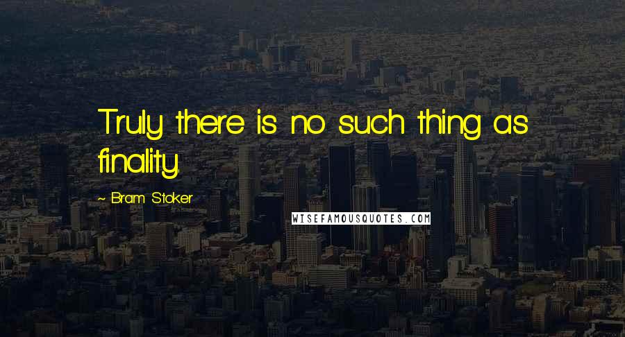 Bram Stoker Quotes: Truly there is no such thing as finality.