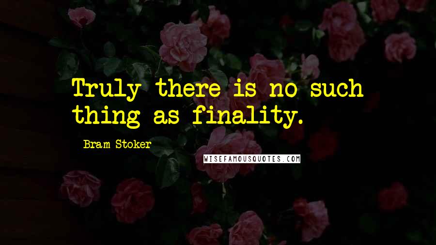 Bram Stoker Quotes: Truly there is no such thing as finality.