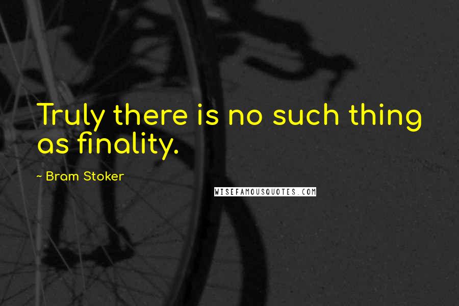 Bram Stoker Quotes: Truly there is no such thing as finality.