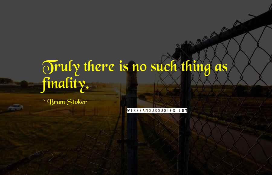 Bram Stoker Quotes: Truly there is no such thing as finality.