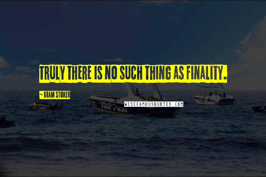Bram Stoker Quotes: Truly there is no such thing as finality.