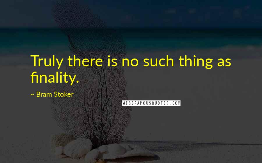 Bram Stoker Quotes: Truly there is no such thing as finality.