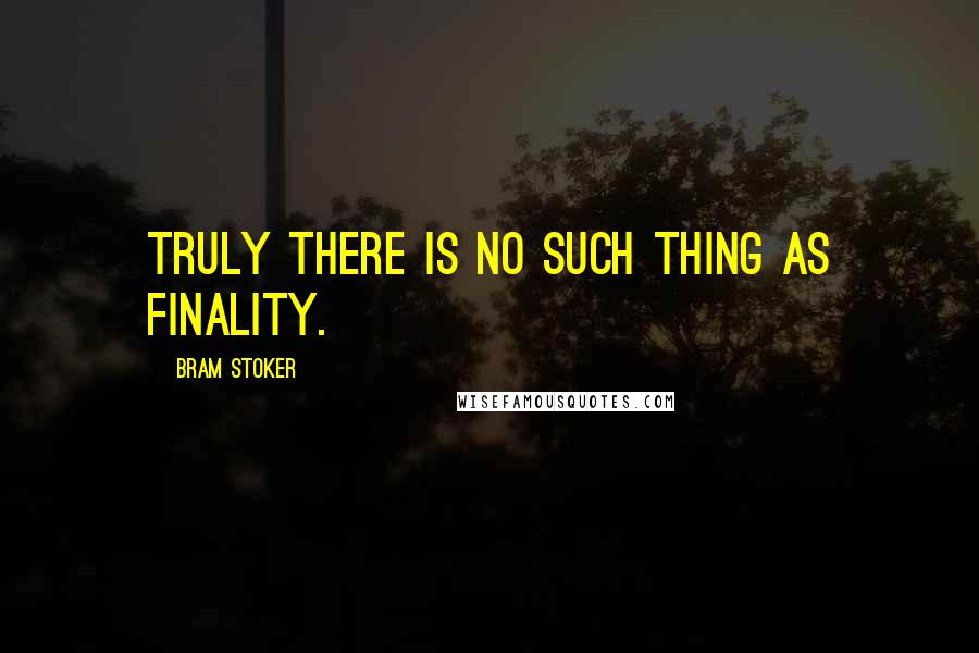 Bram Stoker Quotes: Truly there is no such thing as finality.