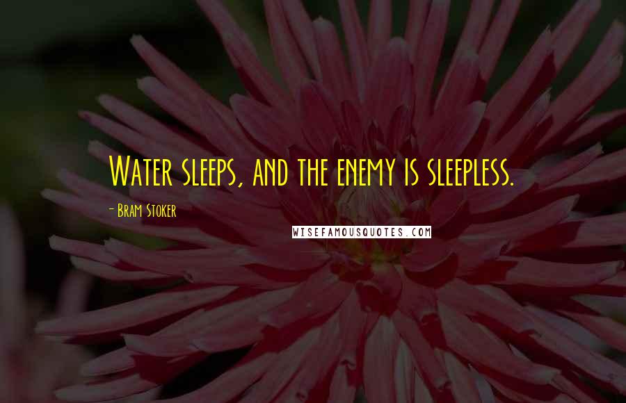 Bram Stoker Quotes: Water sleeps, and the enemy is sleepless.