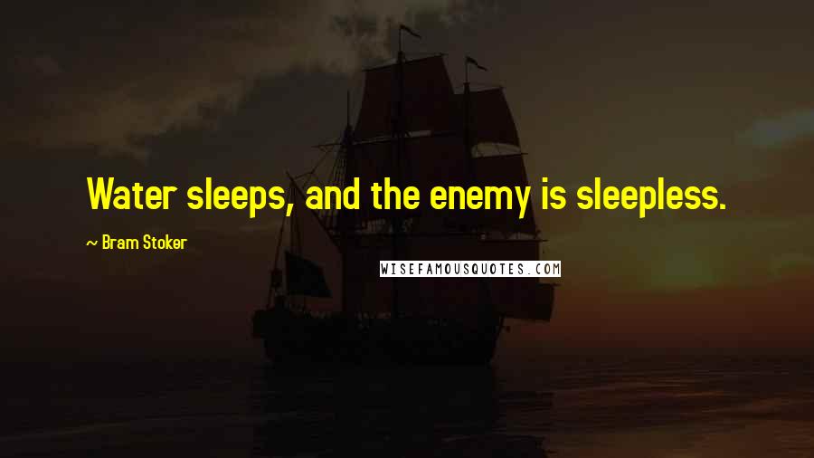 Bram Stoker Quotes: Water sleeps, and the enemy is sleepless.