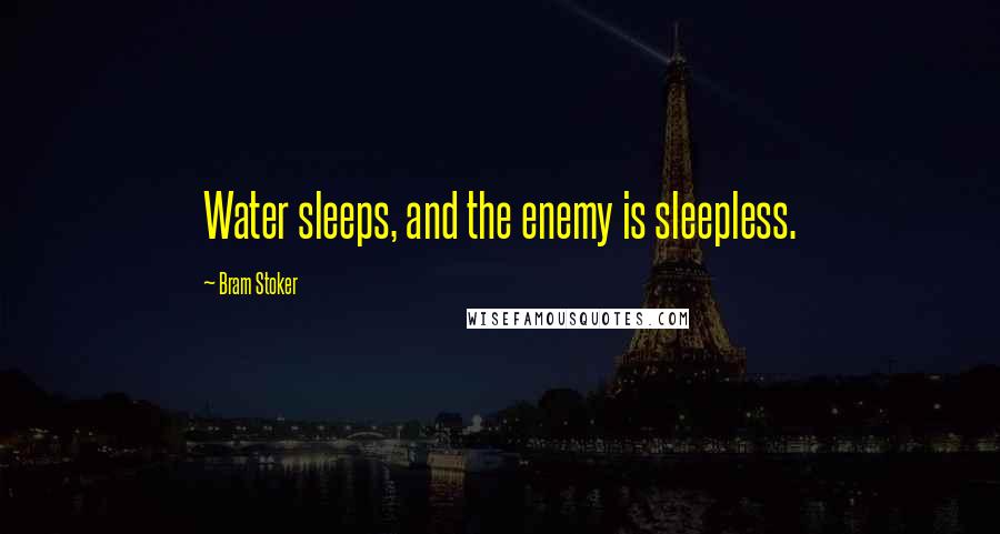 Bram Stoker Quotes: Water sleeps, and the enemy is sleepless.
