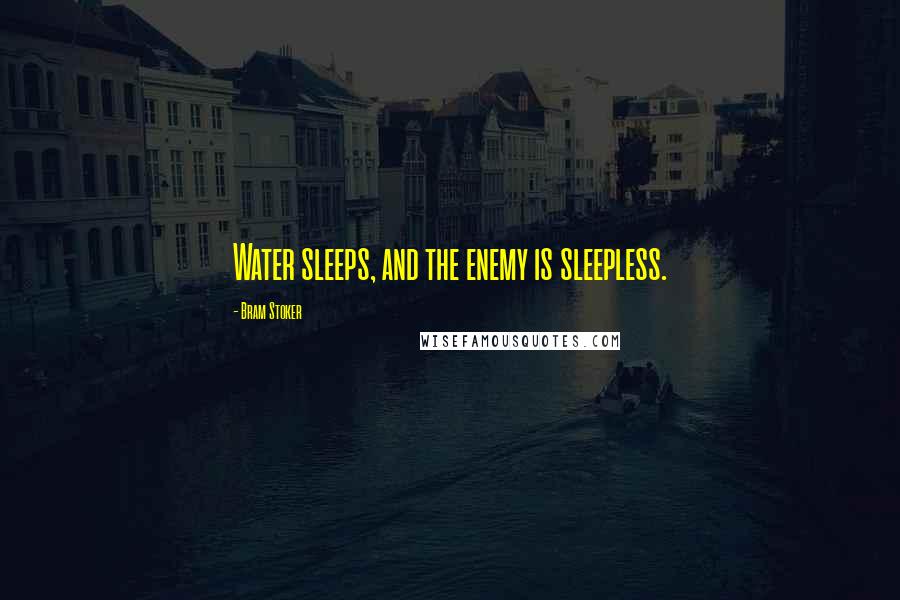 Bram Stoker Quotes: Water sleeps, and the enemy is sleepless.