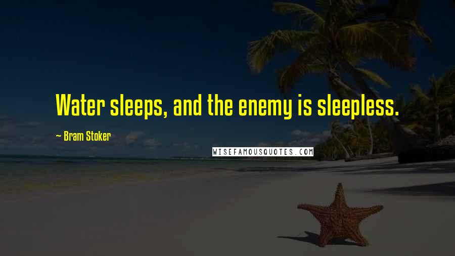 Bram Stoker Quotes: Water sleeps, and the enemy is sleepless.