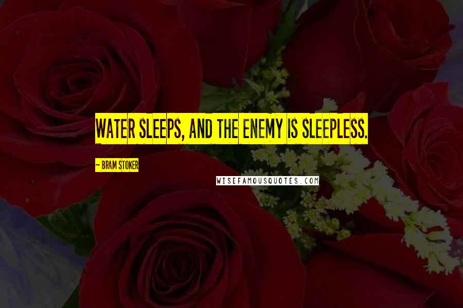Bram Stoker Quotes: Water sleeps, and the enemy is sleepless.
