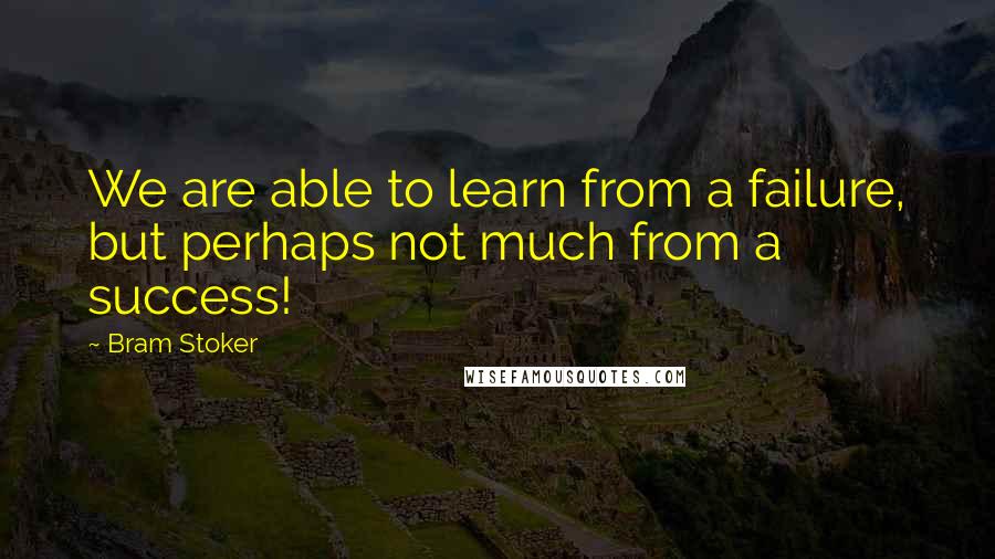 Bram Stoker Quotes: We are able to learn from a failure, but perhaps not much from a success!