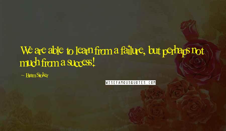 Bram Stoker Quotes: We are able to learn from a failure, but perhaps not much from a success!