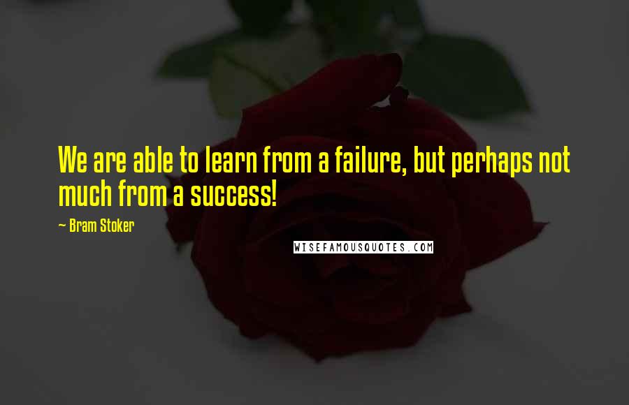 Bram Stoker Quotes: We are able to learn from a failure, but perhaps not much from a success!