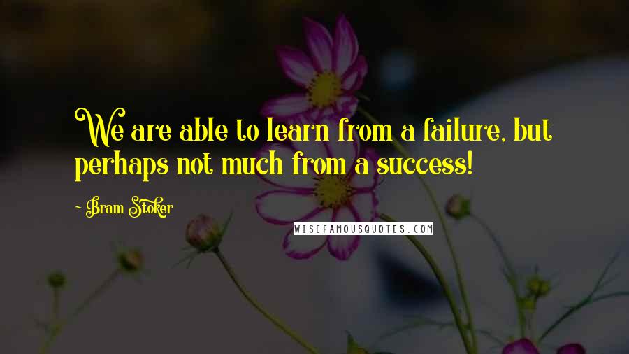 Bram Stoker Quotes: We are able to learn from a failure, but perhaps not much from a success!