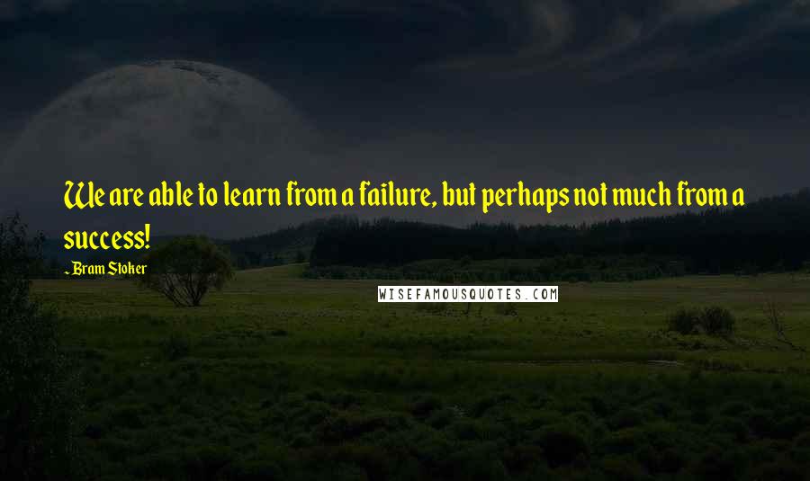 Bram Stoker Quotes: We are able to learn from a failure, but perhaps not much from a success!