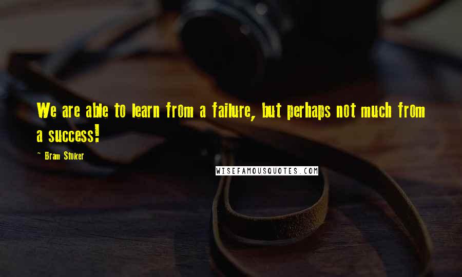 Bram Stoker Quotes: We are able to learn from a failure, but perhaps not much from a success!