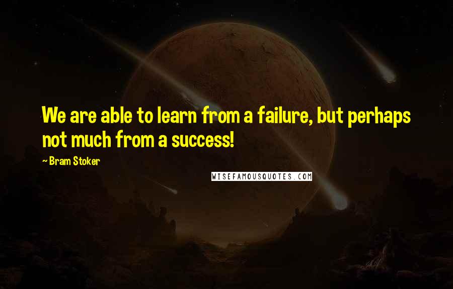 Bram Stoker Quotes: We are able to learn from a failure, but perhaps not much from a success!