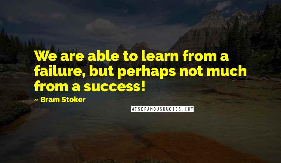 Bram Stoker Quotes: We are able to learn from a failure, but perhaps not much from a success!