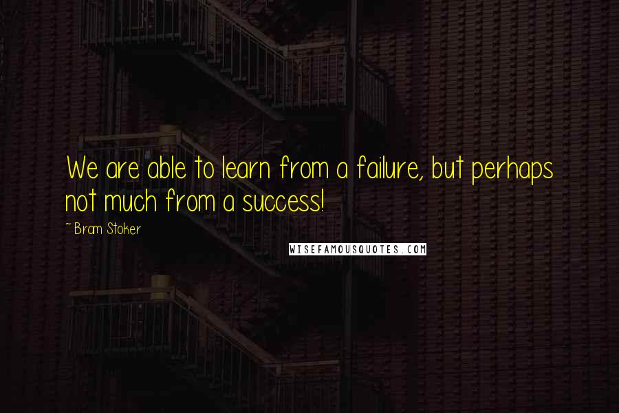 Bram Stoker Quotes: We are able to learn from a failure, but perhaps not much from a success!
