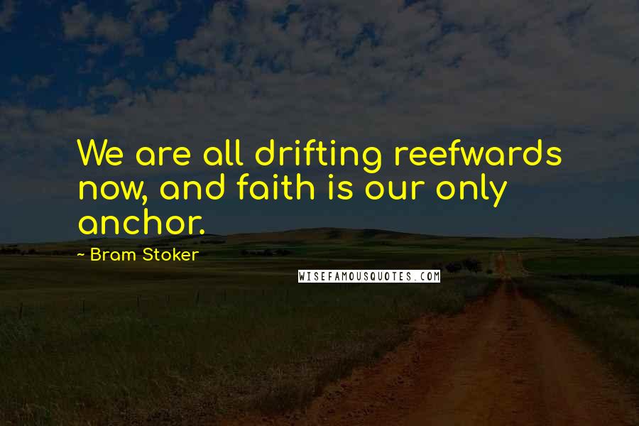 Bram Stoker Quotes: We are all drifting reefwards now, and faith is our only anchor.