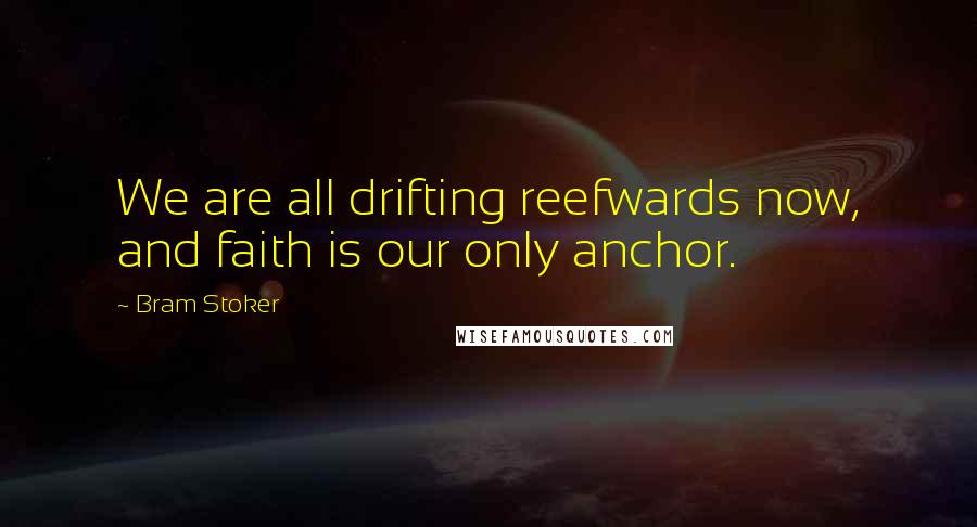 Bram Stoker Quotes: We are all drifting reefwards now, and faith is our only anchor.
