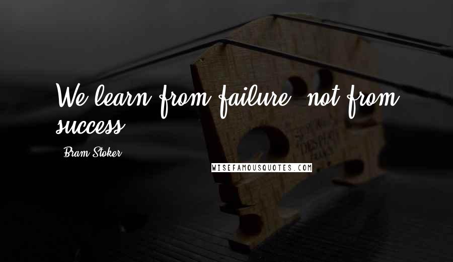 Bram Stoker Quotes: We learn from failure, not from success!