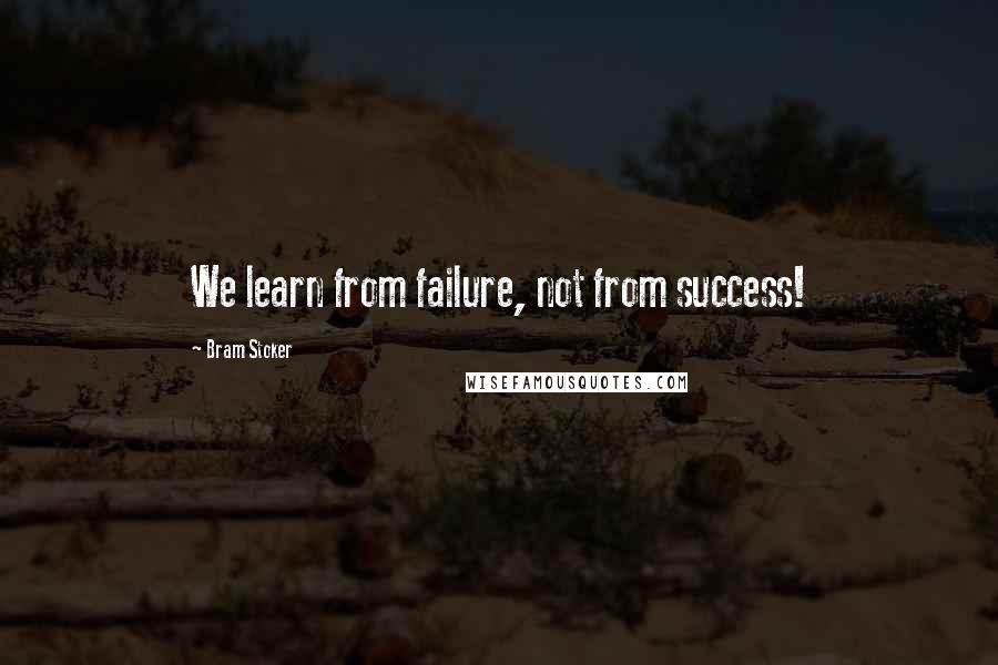 Bram Stoker Quotes: We learn from failure, not from success!