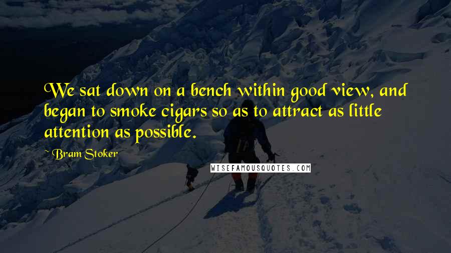 Bram Stoker Quotes: We sat down on a bench within good view, and began to smoke cigars so as to attract as little attention as possible.