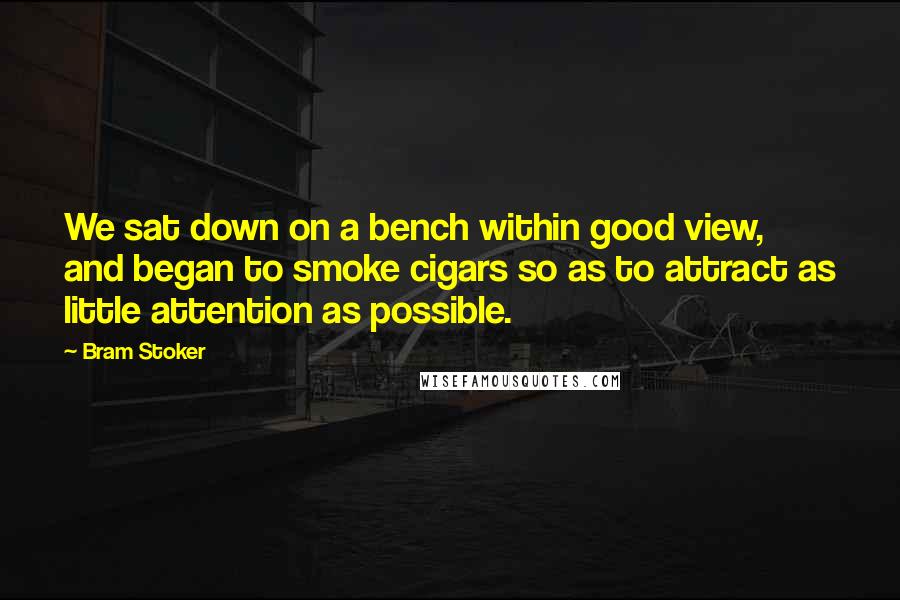 Bram Stoker Quotes: We sat down on a bench within good view, and began to smoke cigars so as to attract as little attention as possible.