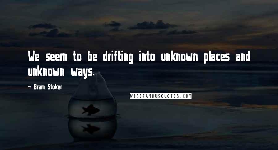 Bram Stoker Quotes: We seem to be drifting into unknown places and unknown ways.