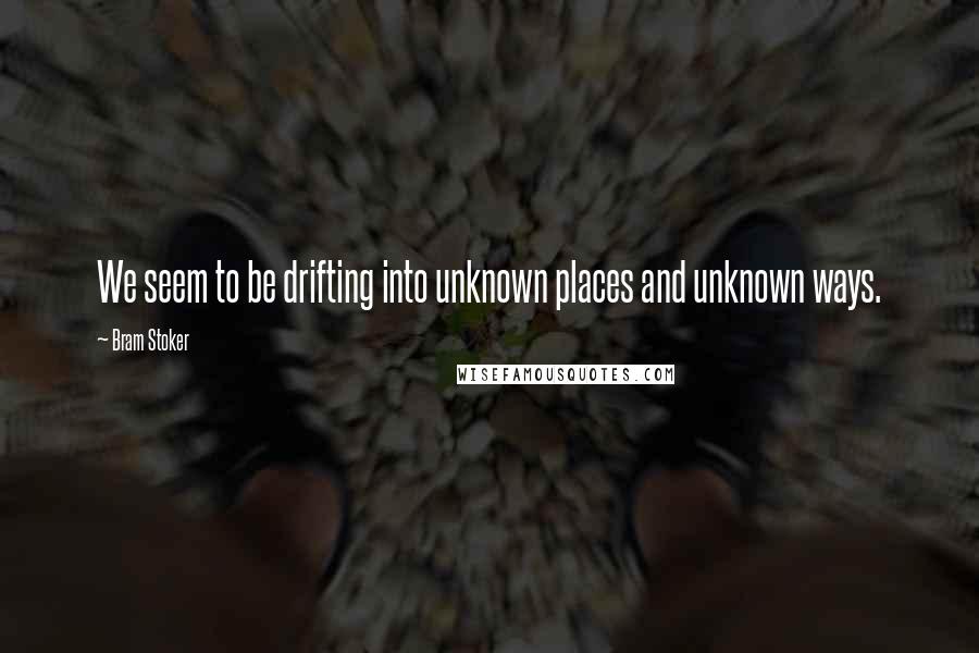 Bram Stoker Quotes: We seem to be drifting into unknown places and unknown ways.