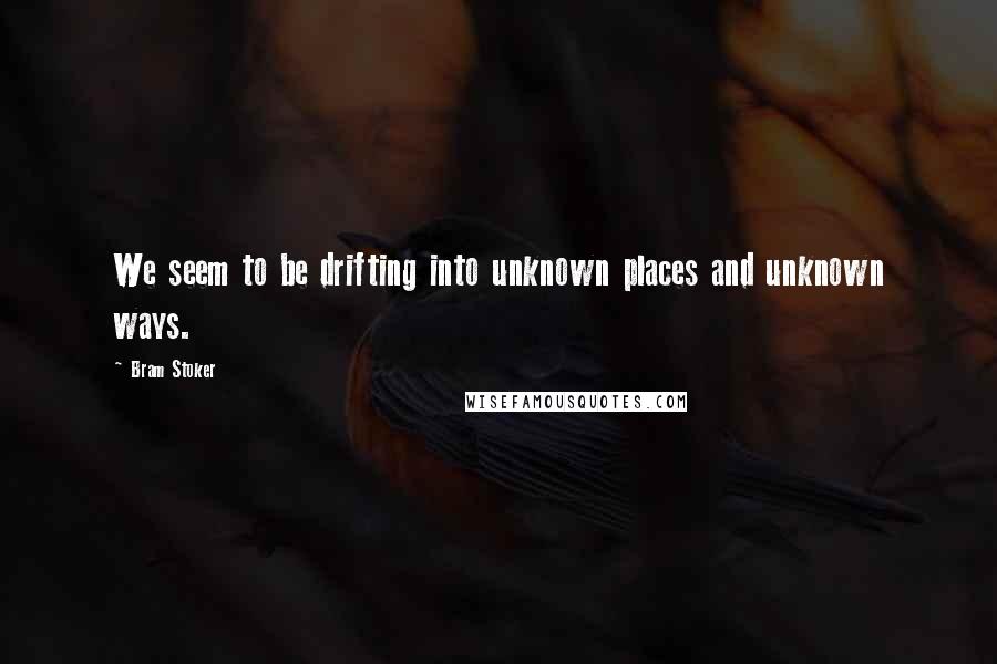 Bram Stoker Quotes: We seem to be drifting into unknown places and unknown ways.