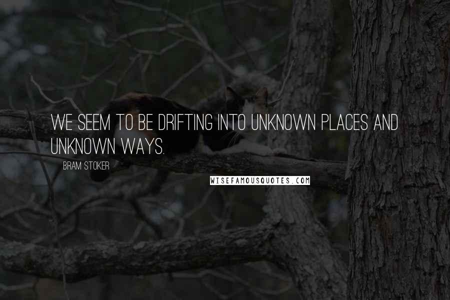 Bram Stoker Quotes: We seem to be drifting into unknown places and unknown ways.