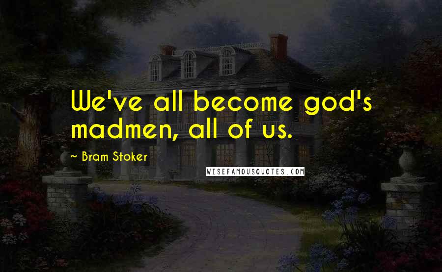 Bram Stoker Quotes: We've all become god's madmen, all of us.