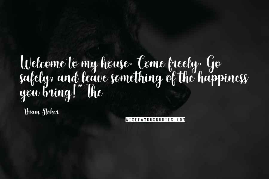 Bram Stoker Quotes: Welcome to my house. Come freely. Go safely; and leave something of the happiness you bring!" The