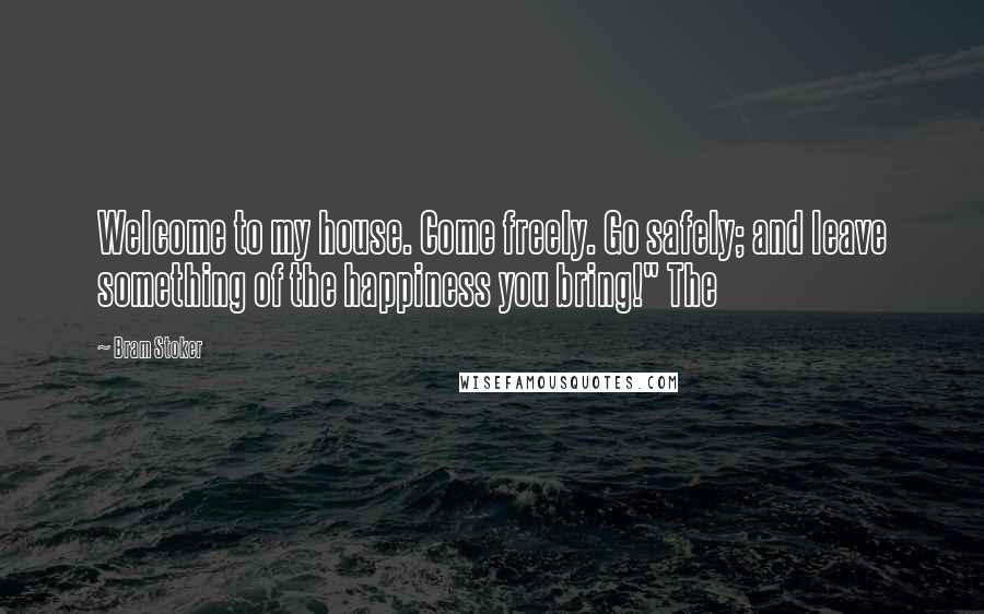 Bram Stoker Quotes: Welcome to my house. Come freely. Go safely; and leave something of the happiness you bring!" The