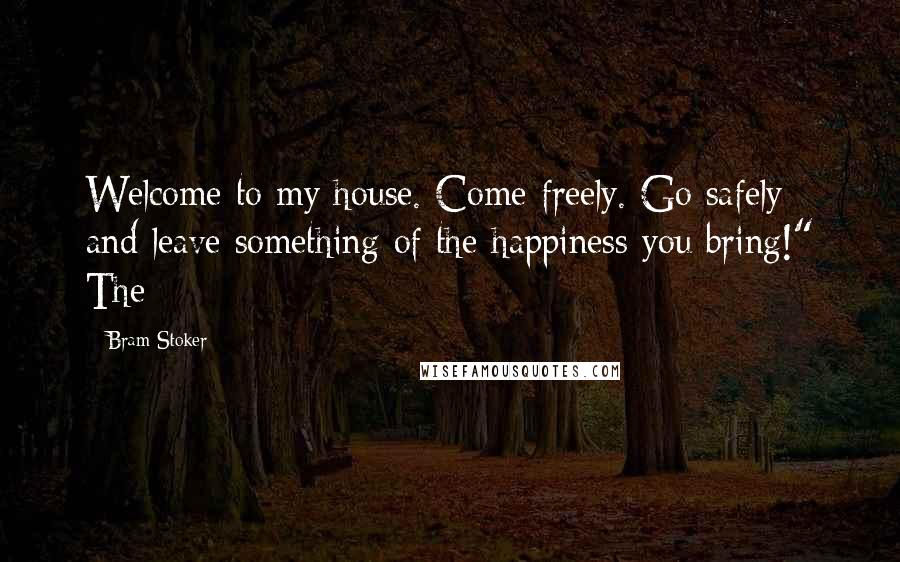 Bram Stoker Quotes: Welcome to my house. Come freely. Go safely; and leave something of the happiness you bring!" The