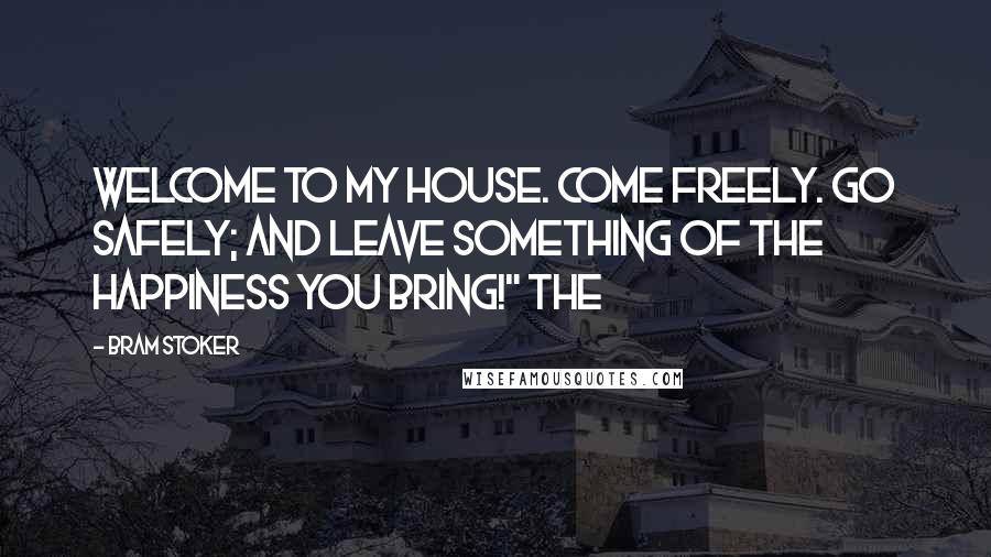 Bram Stoker Quotes: Welcome to my house. Come freely. Go safely; and leave something of the happiness you bring!" The